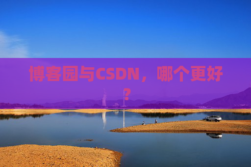 博客园与CSDN,哪个更好? 博客园与CSDN,哪个更好?